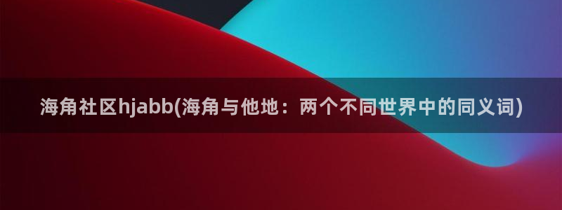 海角社区登录失败：海角社区hjabb(海角与他地：两个不同世界中的同义词)