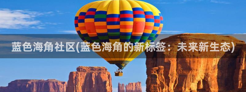 海角社区上传不了照片：蓝色海角社区(蓝色海角的新标签：未来新生态)