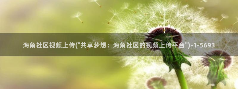 haijiao海角社区：海角社区视频上传(\