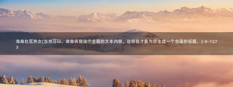 海角社区私信卡：海角社区熟女(当然可以，请告诉我这个主题的文本内容。这样我才能为您生成一个合适的标题。)